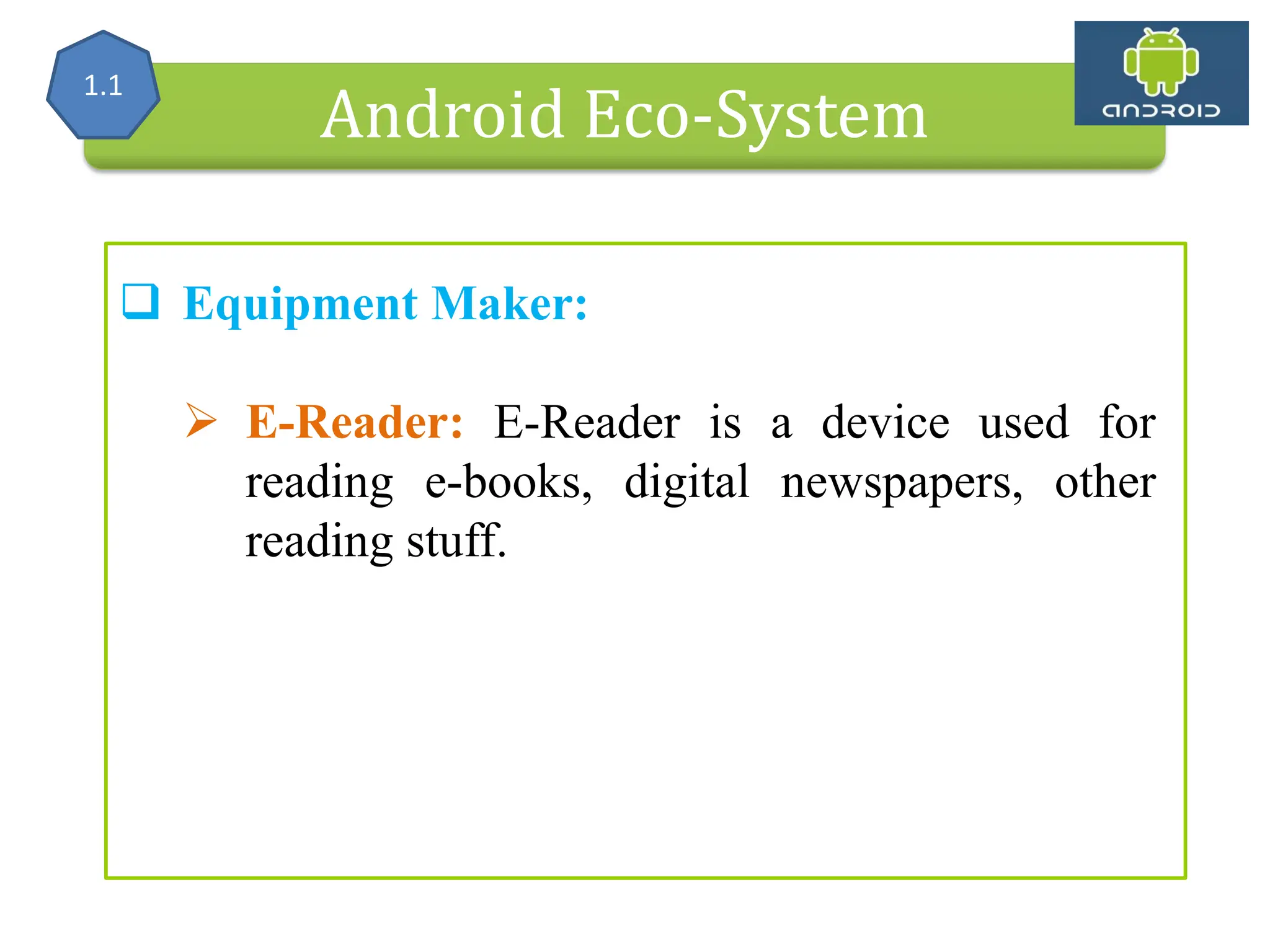Alliance (OHA) Handset Manufacturers Android Eco-System  Equipment Maker:  E-Reader: E-Reader is a device used for reading e-books, digital newspapers, other reading stuff. 1.1 