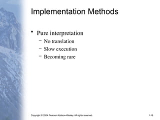 Copyright © 2004 Pearson Addison-Wesley. All rights reserved. 1-18
Implementation Methods
• Pure interpretation
– No translation
– Slow execution
– Becoming rare
 
