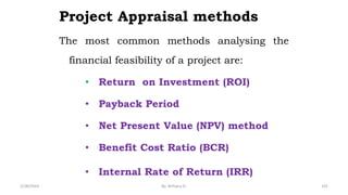 Project Appraisal methods
The most common methods analysing the
financial feasibility of a project are:
• Return on Investment (ROI)
• Payback Period
• Net Present Value (NPV) method
• Benefit Cost Ratio (BCR)
• Internal Rate of Return (IRR)
101
2/28/2024 By: Birhanu D.
 