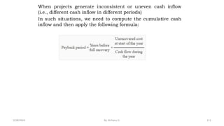 When projects generate inconsistent or uneven cash inflow
(i.e., different cash inflow in different periods)
In such situations, we need to compute the cumulative cash
inflow and then apply the following formula:
111
2/28/2024 By: Birhanu D.
 