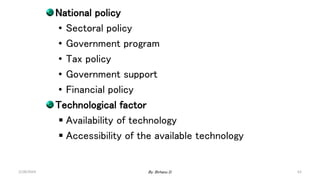 62
National policy
• Sectoral policy
• Government program
• Tax policy
• Government support
• Financial policy
Technological factor
 Availability of technology
 Accessibility of the available technology
2/28/2024 By: Birhanu D.
 