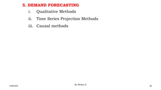 5. DEMAND FORECASTING
i. Qualitative Methods
ii. Time Series Projection Methods
iii. Causal methods
2/28/2024 84
By: Birhanu D.
 