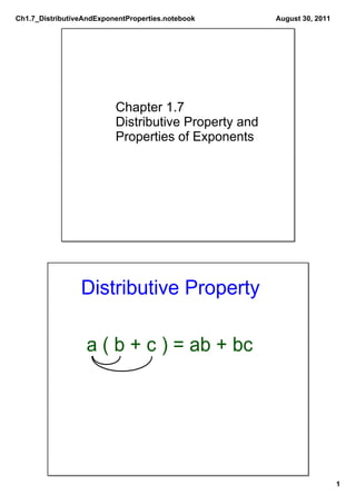Ch1.7_DistributiveAndExponentProperties.notebook       August 30, 2011




                          Chapter 1.7
                          Distributive Property and 
                          Properties of Exponents




                 Distributive Property

                  a ( b + c ) = ab + bc




                                                                         1
 