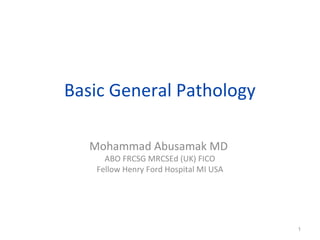 Basic General Pathology
Mohammad Abusamak MD
ABO FRCSG MRCSEd (UK) FICO
Fellow Henry Ford Hospital MI USA
1
 
