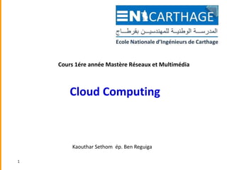 Cours 1ére année Mastère Réseaux et Multimédia
Kaouthar Sethom ép. Ben Reguiga
Cloud Computing
1
 