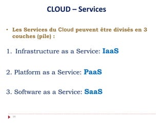 • Les Services du Cloud peuvent être divisés en 3
couches (pile) :
1. Infrastructure as a Service: IaaS
2. Platform as a Service: PaaS
3. Software as a Service: SaaS
CLOUD – Services
14
 