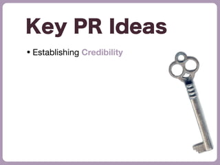 • Establishing Credibility
Key PR Ideas
 