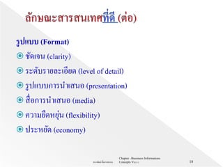 รูปแบบ (Format)
 ชัดเจน (clarity)
 ระดับรายละเอียด (level of detail)
 รูปแบบการนาเสนอ (presentation)
 สื่อการนาเสนอ (media)
 ความยืดหยุ่น (flexibility)
 ประหยัด (economy)
Chapter 1 Bussiness Informations
Concepts V62-2-1ธนาพัฒน์ ลิ้มสายพรหม 18
 