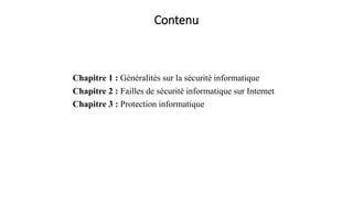 Contenu
Chapitre 1 : Généralités sur la sécurité informatique
Chapitre 2 : Failles de sécurité informatique sur Internet
Chapitre 3 : Protection informatique
 