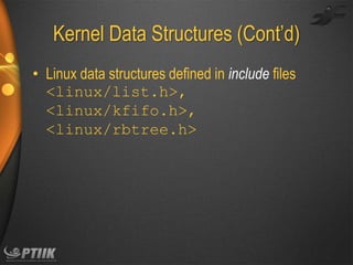 Kernel  Data  Structures  (Cont’d)
• Linux data structures defined in include files
<linux/list.h>,
<linux/kfifo.h>,
<linux/rbtree.h>

 