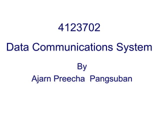 4123702
Data Communications System
By
Ajarn Preecha Pangsuban
 