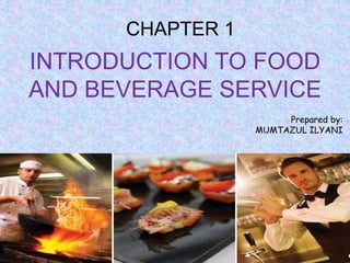 INTRODUCTION TO FOOD
AND BEVERAGE SERVICE
CHAPTER 1
Prepared by:
MUMTAZUL ILYANI
 