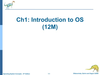 1.1 Silberschatz, Galvin and Gagne ©2009
Operating System Concepts – 8th Edition
Ch1: Introduction to OS
(12M)
 