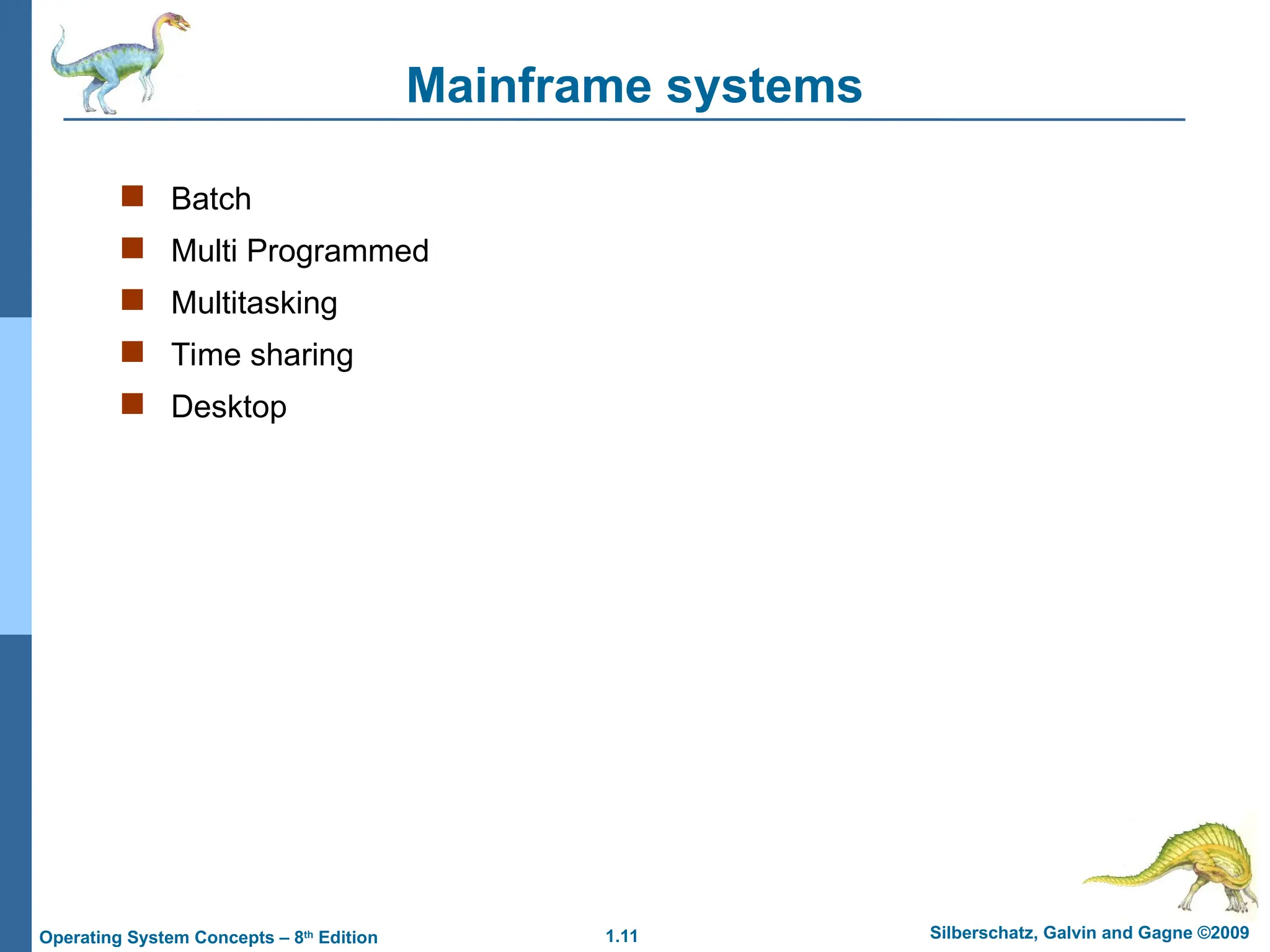 1.11 Silberschatz, Galvin and Gagne ©2009
Operating System Concepts – 8th
Edition
Mainframe systems
 Batch
 Multi Programmed
 Multitasking
 Time sharing
 Desktop
 