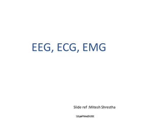 EEG, ECG, EMG
Slide ref :Mitesh Shrestha
D
r
.S
u
j
a
t
aP
.P
a
t
h
a
k
,I
T
,K
J
S
S
E
 
