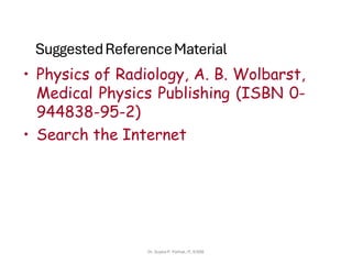 SuggestedReferenceMaterial
• Physics of Radiology, A. B. Wolbarst,
Medical Physics Publishing (ISBN 0-
944838-95-2)
• Search the Internet
Dr. Sujata P. Pathak, IT, KJSSE
 