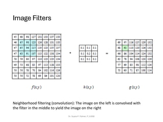 Image Filters
Dr. Sujata P. Pathak, IT, KJSSE
Neighborhood filtering (convolution): The image on the left is convolved with
the filter in the middle to yield the image on the right
 