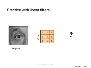Practice with linear filters
Dr. Sujata P. Pathak, IT, KJSSE
Original
?
1
1
1
1
1
1
1
1
1
Source: D. Lowe
 