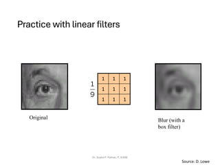 Practice with linear filters
Dr. Sujata P. Pathak, IT, KJSSE
Original
1
1
1
1
1
1
1
1
1
Blur (with a
box filter)
Source: D. Lowe
 
