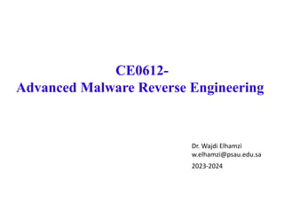 CE0612-
Advanced Malware Reverse Engineering
Dr. Wajdi Elhamzi
w.elhamzi@psau.edu.sa
2023-2024
 