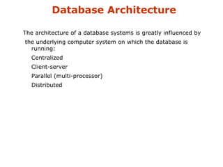 Database Architecture 
The architecture of a database systems is greatly influenced by 
the underlying computer system on which the database is 
running: 
Centralized 
Client-server 
Parallel (multi-processor) 
Distributed 
 