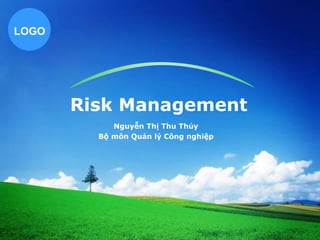 LOGO
Risk Management
Nguyễn Thị Thu Thủy
Bộ môn Quản lý Công nghiệp
 