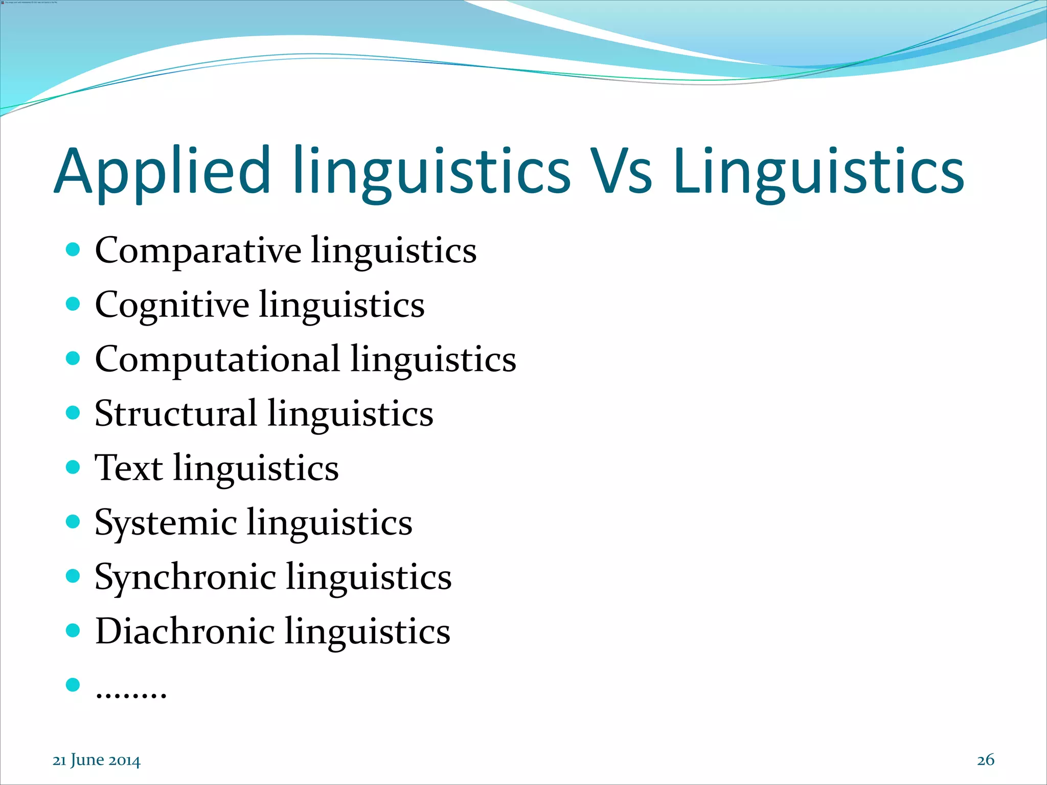 26
Applied linguistics Vs Linguistics
 Comparative linguistics
 Cognitive linguistics
 Computational linguistics
 Structural linguistics
 Text linguistics
 Systemic linguistics
 Synchronic linguistics
 Diachronic linguistics
 ……..
21 June 2014
 