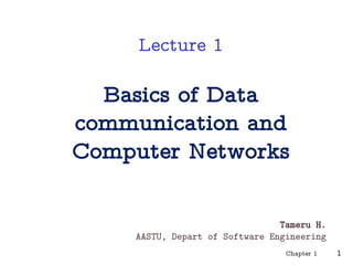 Lecture 1
Basics of Data
communication and
Computer Networks
Tameru H.
AASTU, Depart of Software Engineering
1
Chapter 1
 