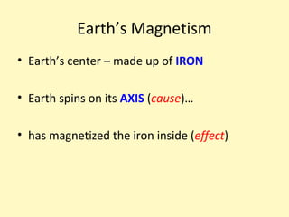 Earth’s Magnetism
• Earth’s center – made up of IRON

• Earth spins on its AXIS (cause)…

• has magnetized the iron inside (effect)
 
