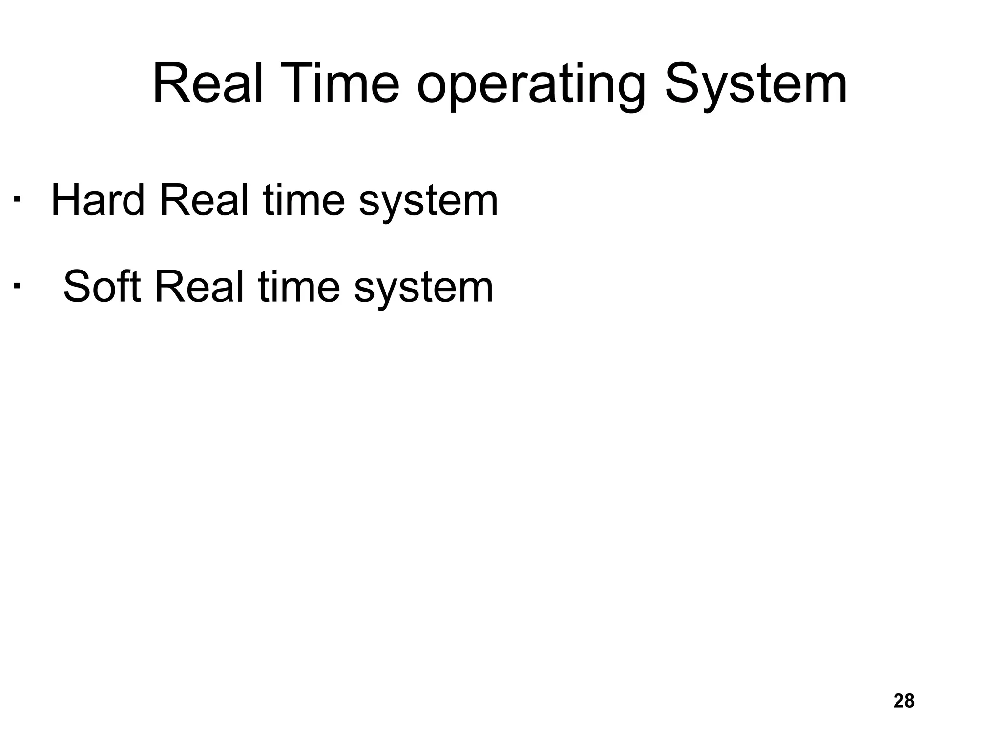 Real Time operating System
• Hard Real time system
• Soft Real time system
28
 