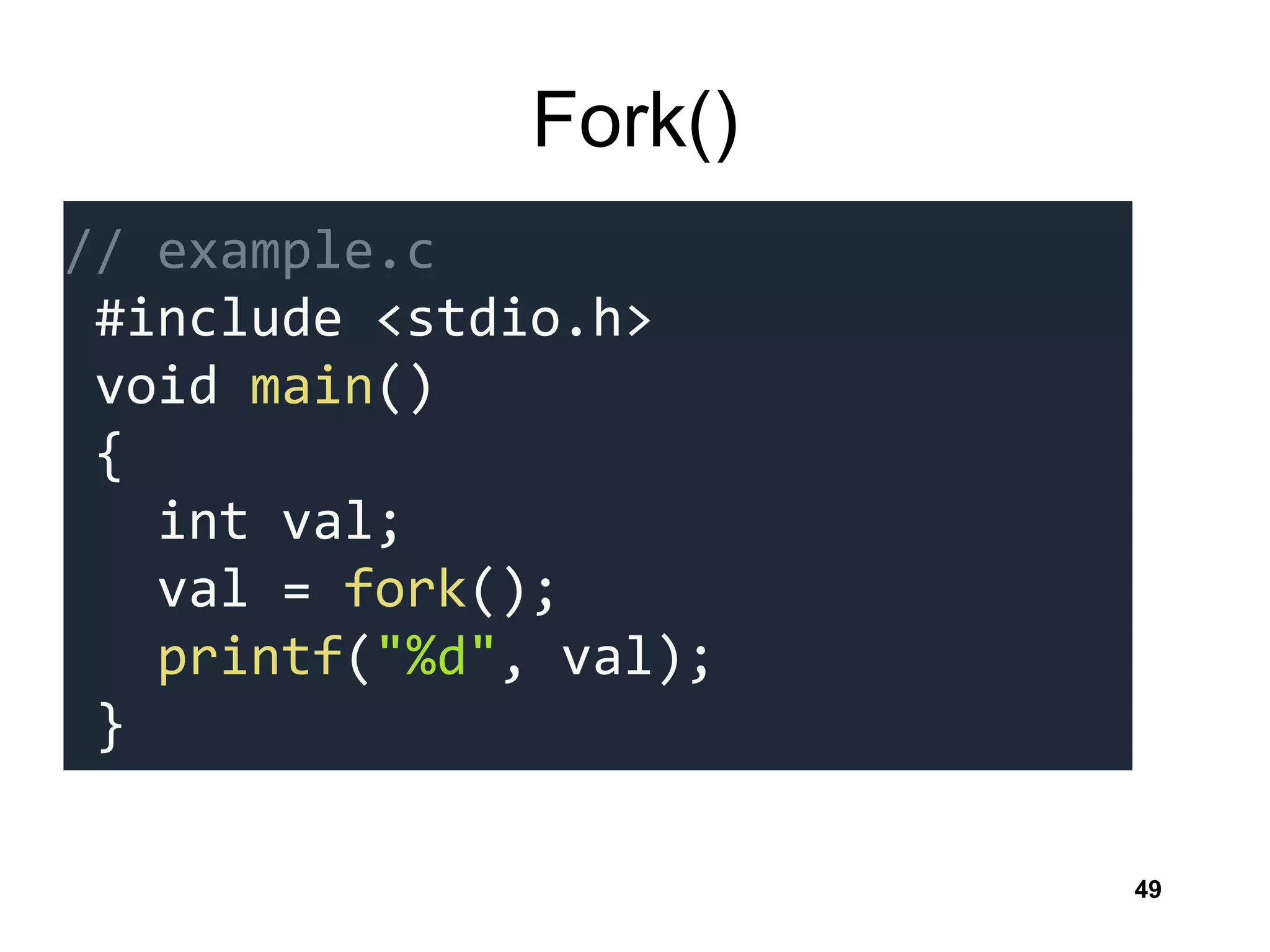 Fork()
49
// example.c
#include <stdio.h>
void main()
{
int val;
val = fork();
printf("%d", val);
}
 