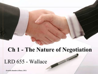 Ch 1 - The Nature of Negotiation
LRD 655 - Wallace
(Lewicki, Saunders & Barry. 2011)
 