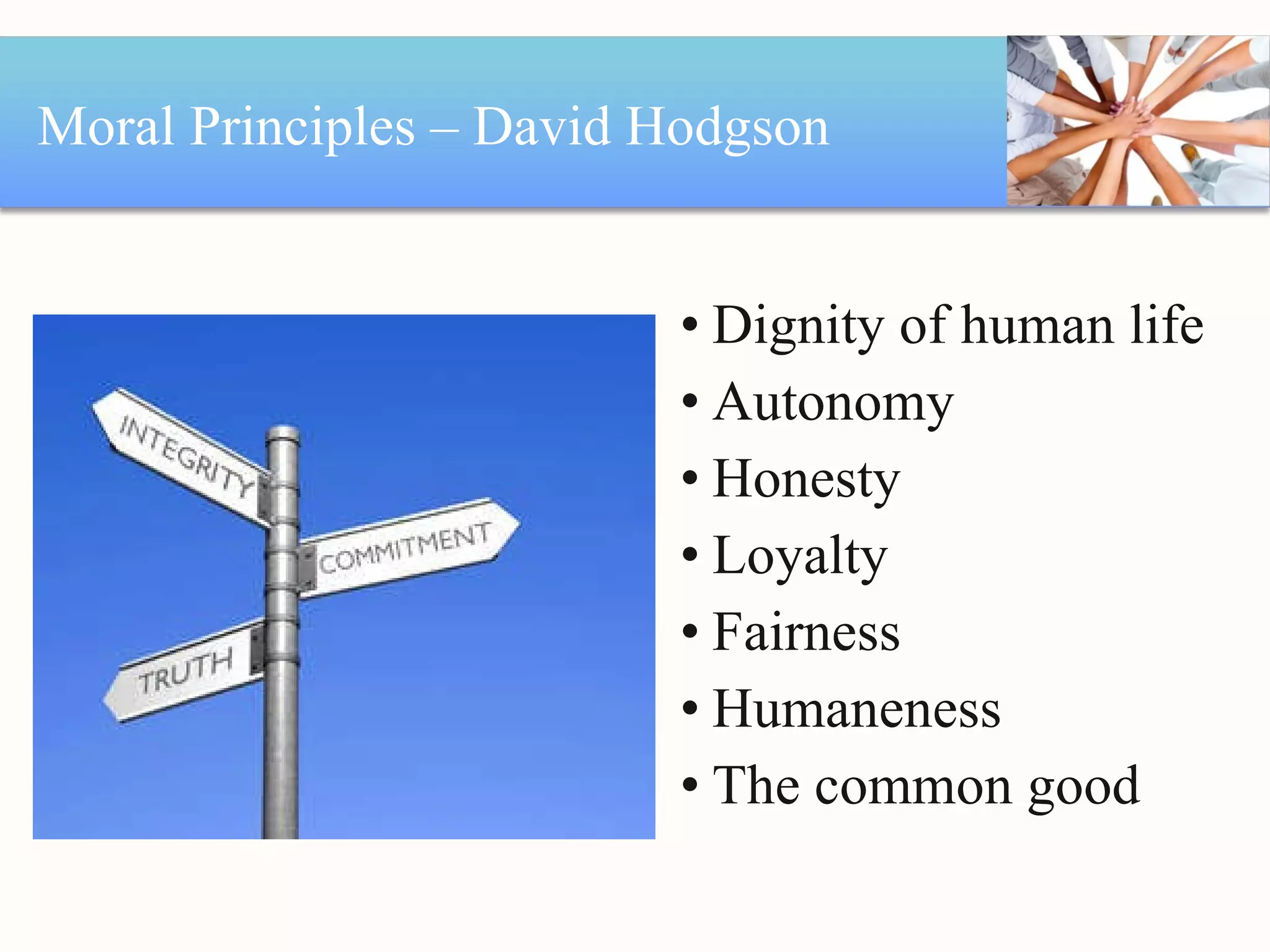 Moral Principles – David Hodgson Dignity of human life Autonomy Honesty Loyalty Fairness Humaneness The common good 