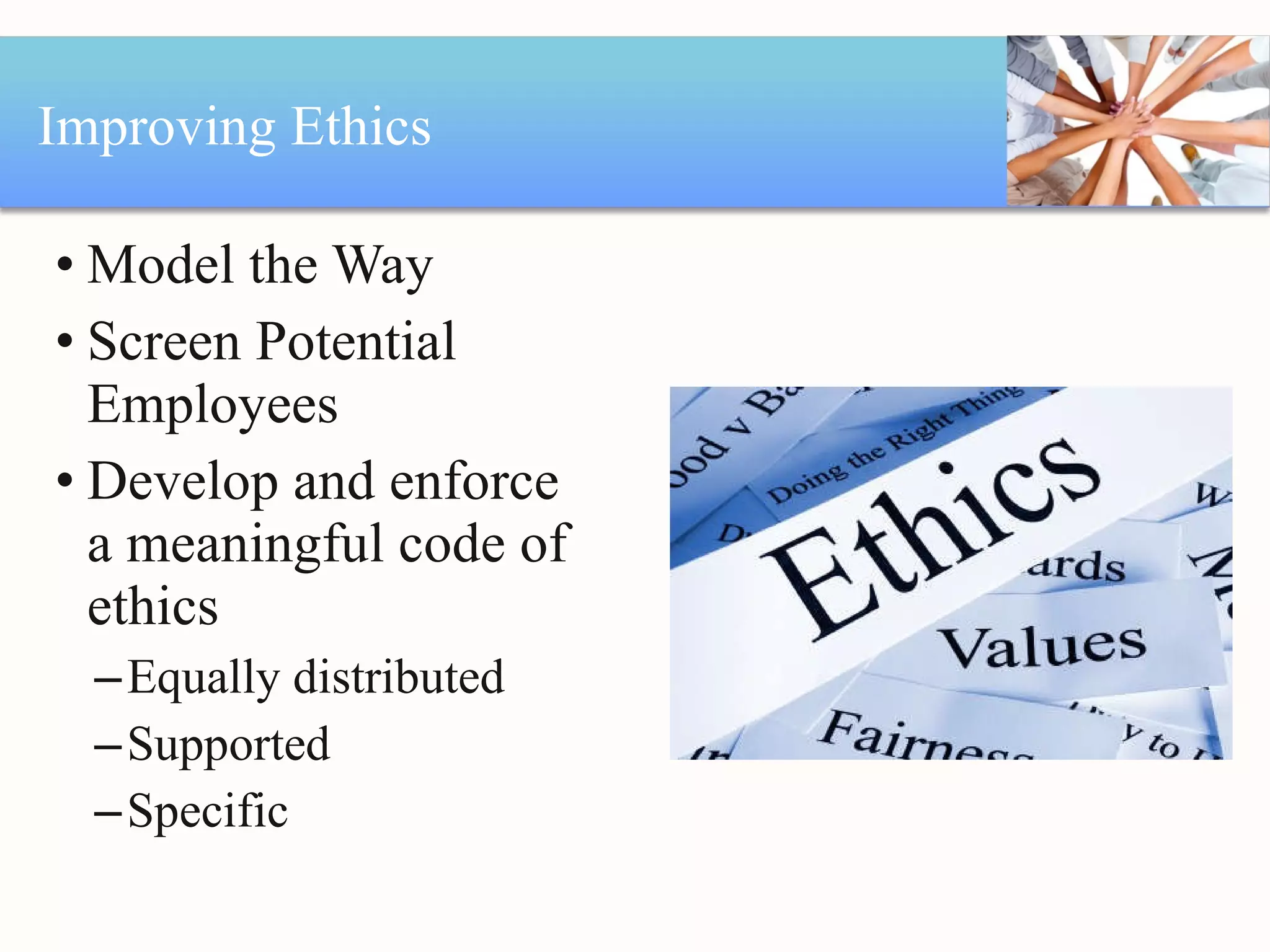 Improving Ethics Model the Way Screen Potential Employees Develop and enforce a meaningful code of ethics Equally distributed Supported Specific 