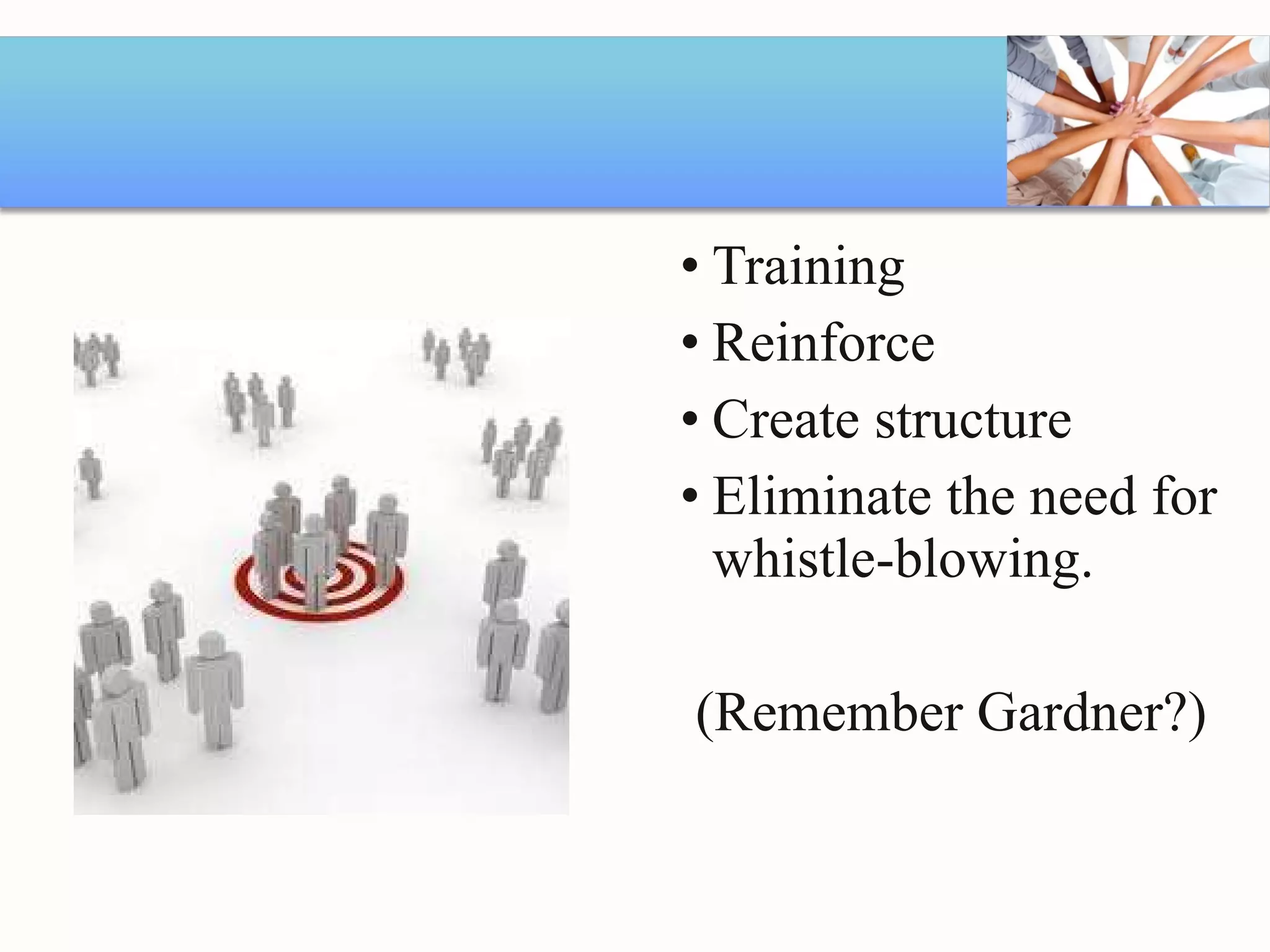 Training Reinforce  Create structure Eliminate the need for whistle-blowing. (Remember Gardner?) 