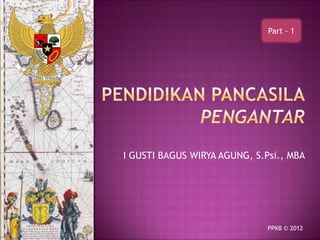 Part - 1

I GUSTI BAGUS WIRYA AGUNG, S.Psi., MBA

PPKB © 2012

 