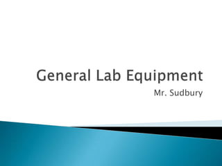 General Lab Equipment Mr. Sudbury 