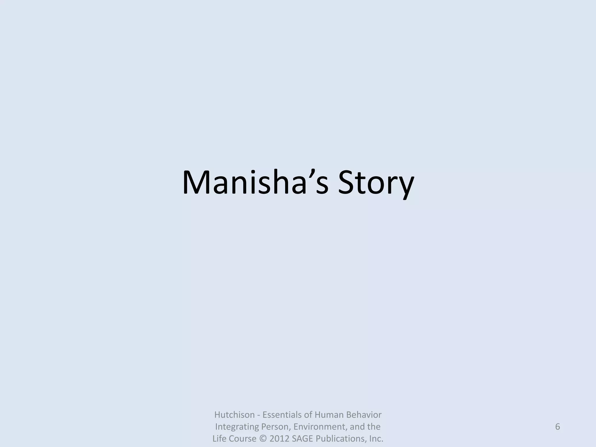 Manisha’s Story
Hutchison - Essentials of Human Behavior
Integrating Person, Environment, and the
Life Course © 2012 SAGE Publications, Inc.
6
 