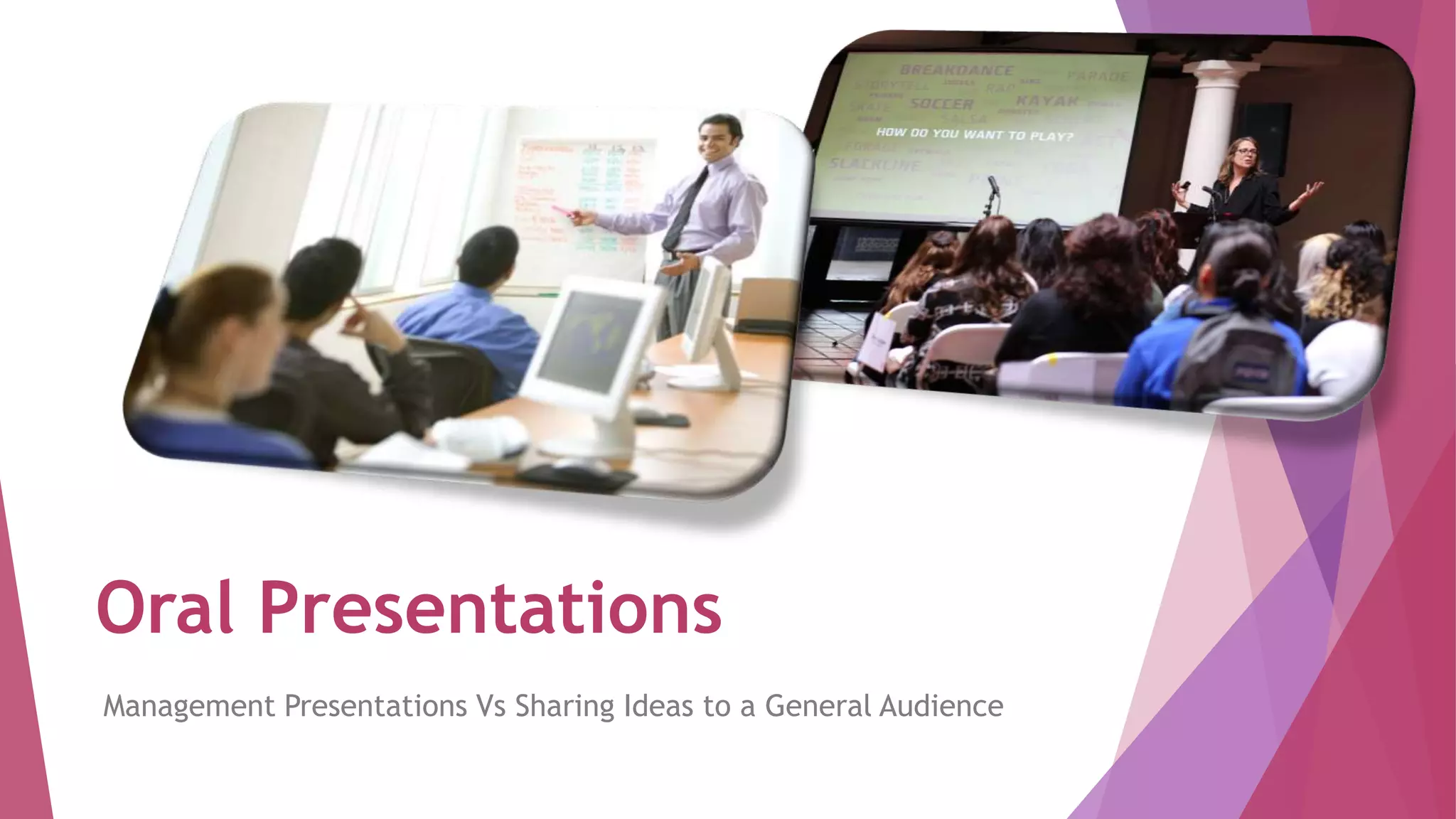 Oral Presentations
Management Presentations Vs Sharing Ideas to a General Audience
 
