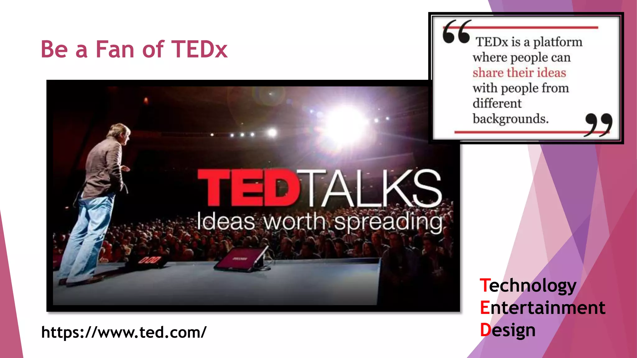 Be a Fan of TEDx
https://www.ted.com/
Technology
Entertainment
Design
 