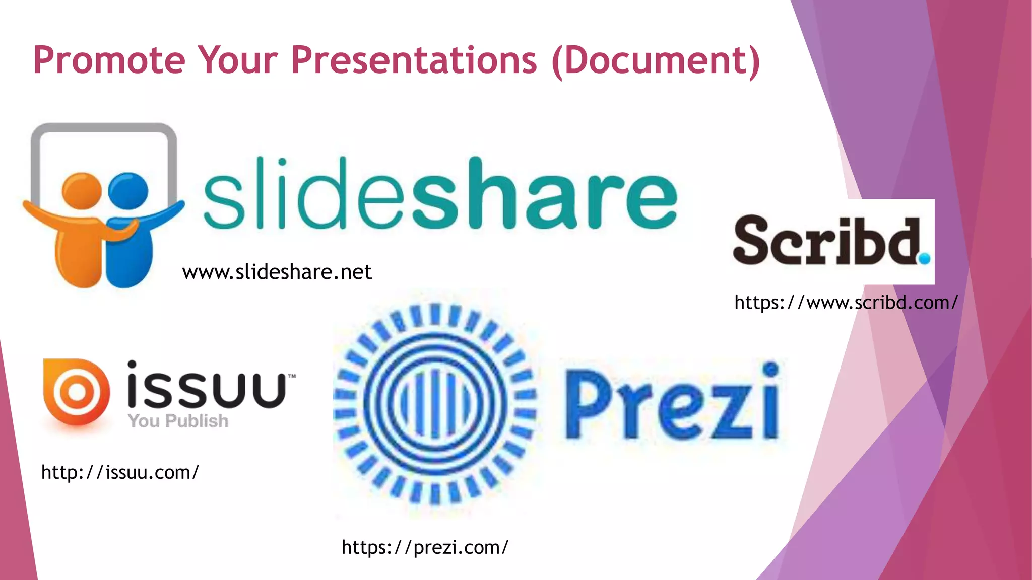 Promote Your Presentations (Document)
www.slideshare.net
http://issuu.com/
https://prezi.com/
https://www.scribd.com/
 