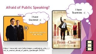 Afraid of Public Speaking?
I have
Stammer :(
I have
Tourettes :(
https://www.ted.com/talks/megan_washington_why_i_l
ive_in_mortal_dread_of_public_speaking#t-247253
 