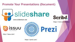 Promote Your Presentations (Document)
www.slideshare.net
http://issuu.com/
https://prezi.com/
https://www.scribd.com/
 