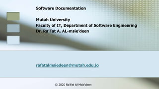 Software Documentation
Mutah University
Faculty of IT, Department of Software Engineering
Dr. Ra’Fat A. AL-msie’deen
rafatalmsiedeen@mutah.edu.jo
© 2020 Ra'Fat Al-Msie'deen
 