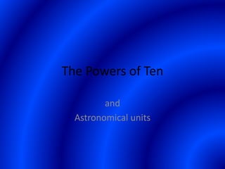 The Powers of Ten
and
Astronomical units
 