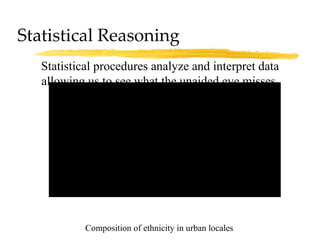 Statistical Reasoning Statistical procedures analyze and interpret data allowing us to see what the unaided eye misses. Composition of ethnicity in urban locales 