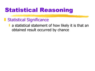 Statistical Reasoning Statistical Significance a statistical statement of how likely it is that an obtained result occurred by chance 