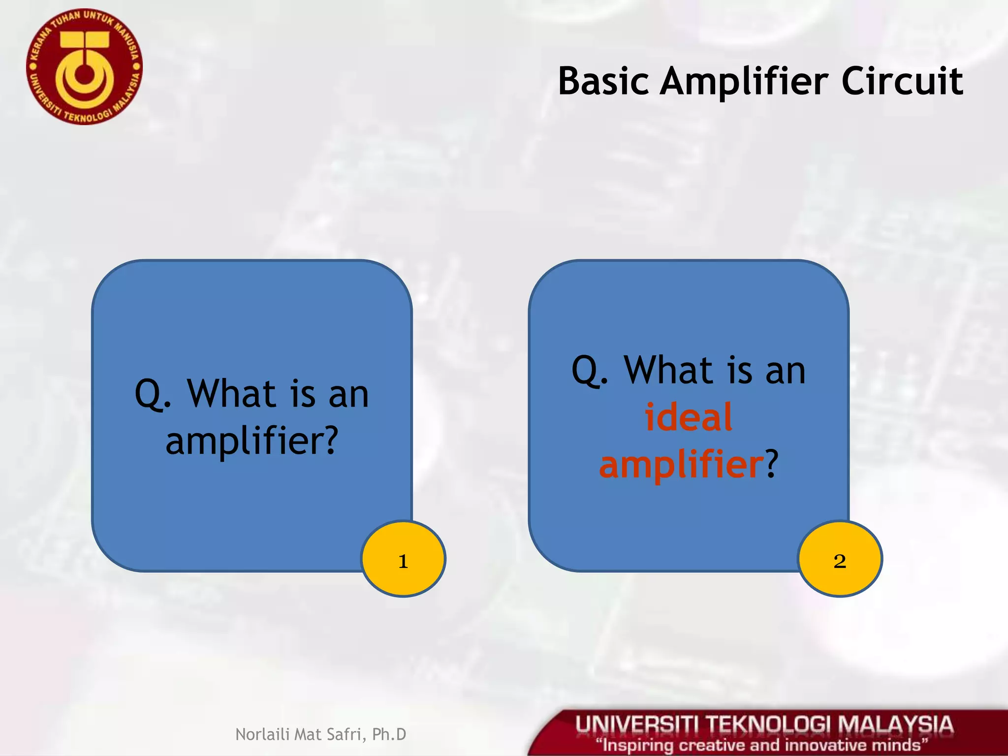  Amplifier can amplify current, voltage, and/or power.Norlaili Mat Safri, Ph.D