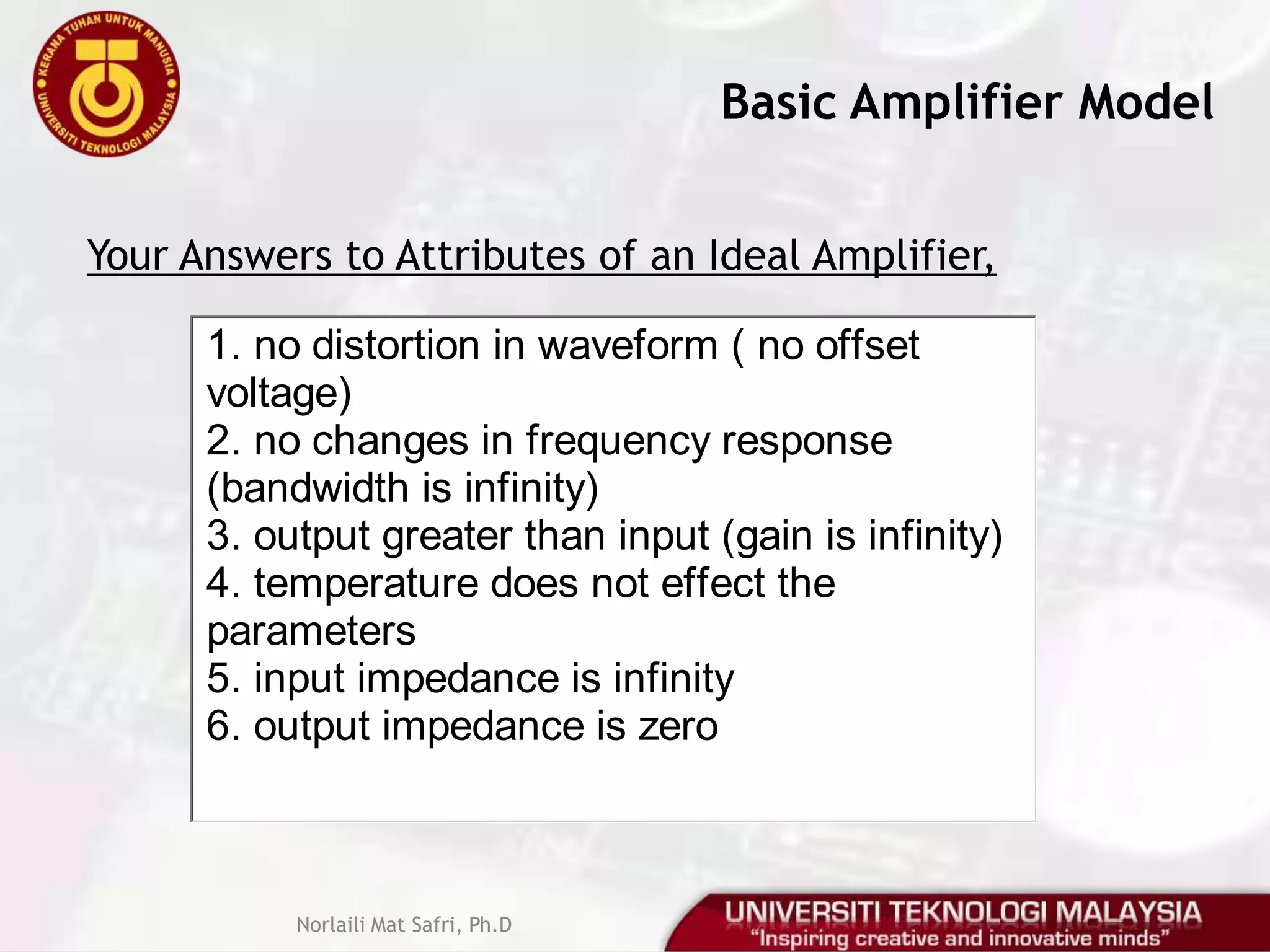 Intro to Amplifier CircuitConcept of small-signal amplifiersDC Supply VoltageAmplifierInput signalOutput signalViVoNorlaili Mat Safri, Ph.D