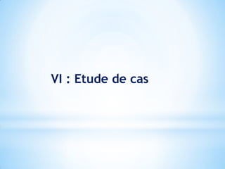 VI : Etude de cas
 